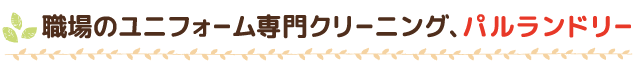 職場のユニフォーム専門クリーニング、パルランドリー